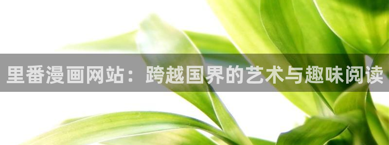 (下拉式)六漫画奇漫屋：里番漫画网站：跨越国界的艺术与趣味阅读