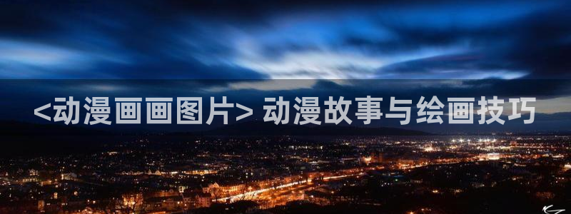 吾凰在上漫画下拉式奇漫屋：<动漫画画图片> 动漫故事与绘画技巧